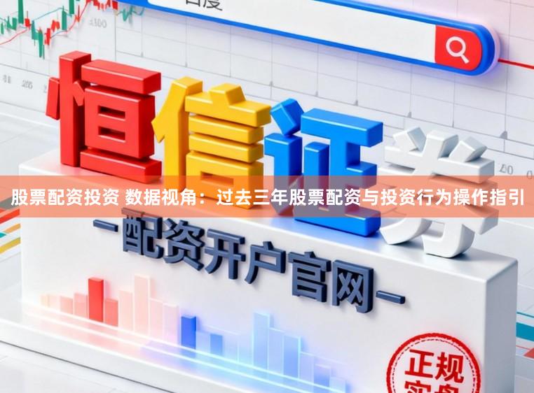 股票配资投资 数据视角：过去三年股票配资与投资行为操作指引