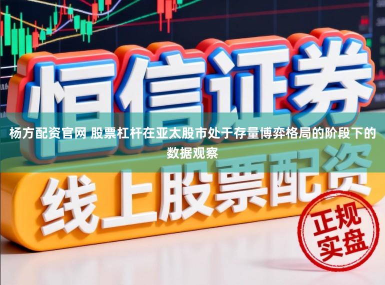 杨方配资官网 股票杠杆在亚太股市处于存量博弈格局的阶段下的数据观察