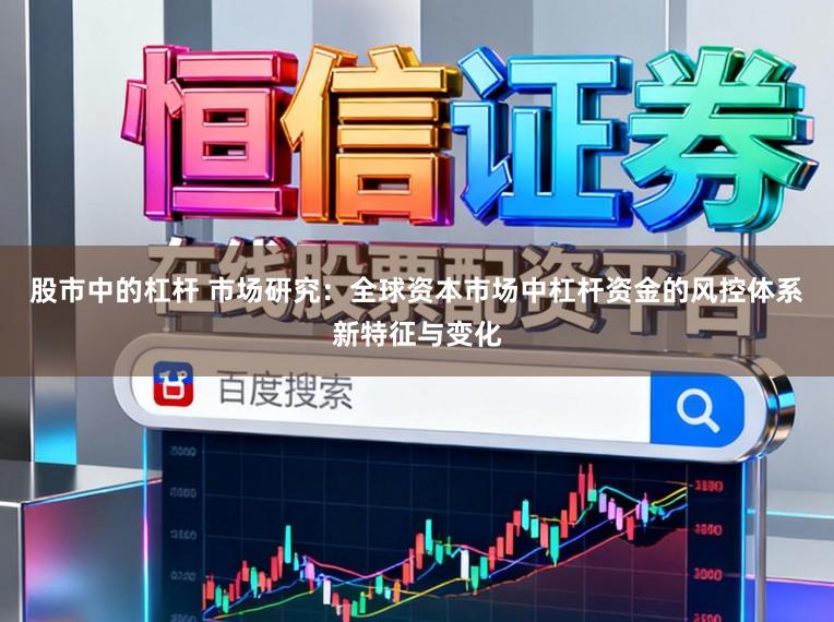 股市中的杠杆 市场研究：全球资本市场中杠杆资金的风控体系新特征与变化