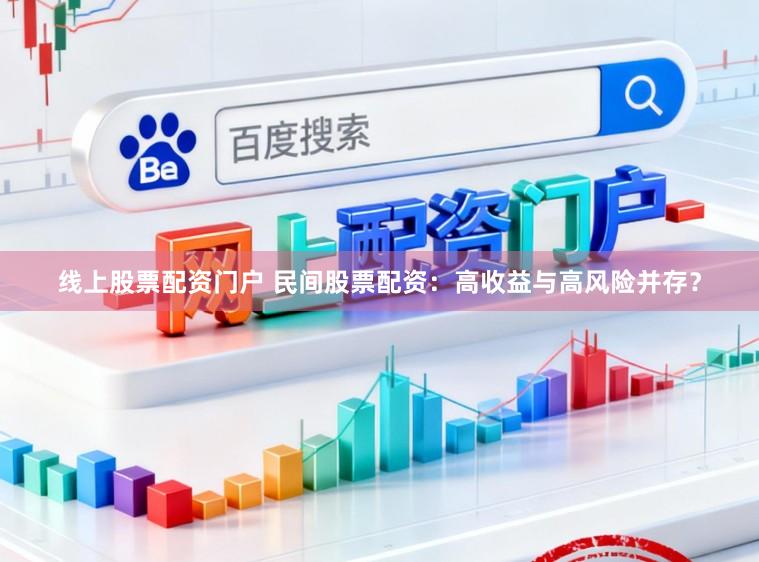 线上股票配资门户 民间股票配资:高收益与高风险并存?