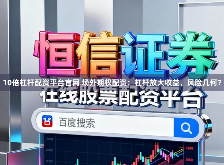 10倍杠杆配资平台官网 场外期权配资：杠杆放大收益，风险几何？
