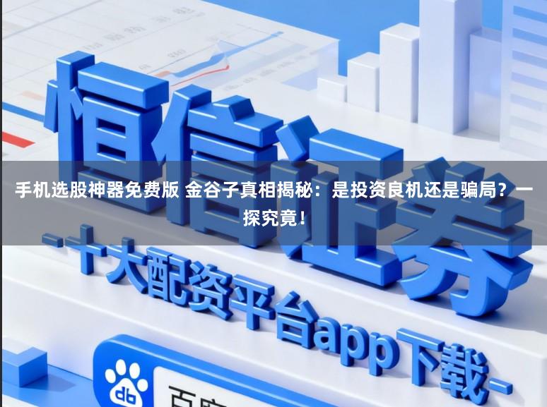 手机选股神器免费版 金谷子真相揭秘：是投资良机还是骗局？一探究竟！