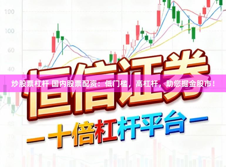 炒股票杠杆 国内股票配资：低门槛，高杠杆，助您掘金股市！