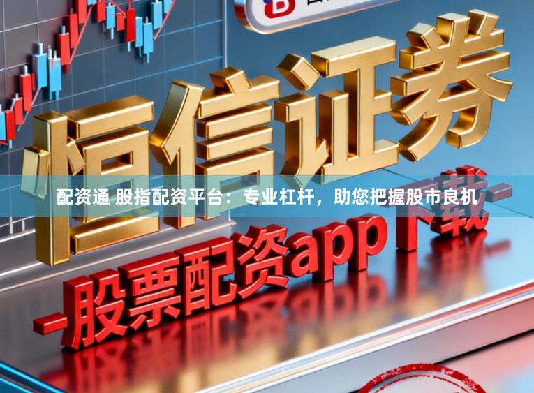 配资通 股指配资平台：专业杠杆，助您把握股市良机