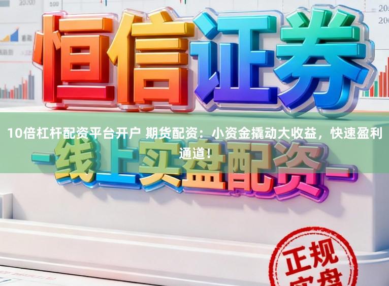 10倍杠杆配资平台开户 期货配资：小资金撬动大收益，快速盈利通道！