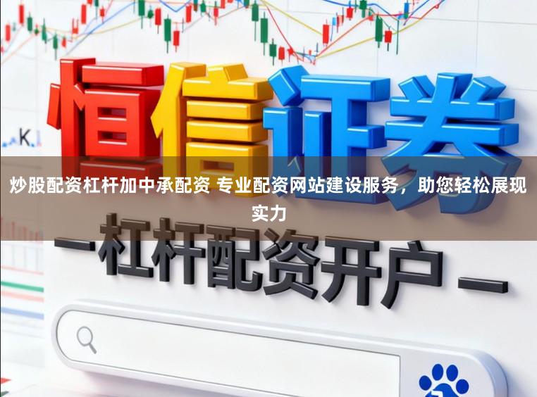 炒股配资杠杆加中承配资 专业配资网站建设服务，助您轻松展现实力