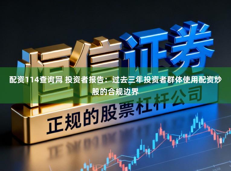 配资114查询网 投资者报告：过去三年投资者群体使用配资炒股的合规边界