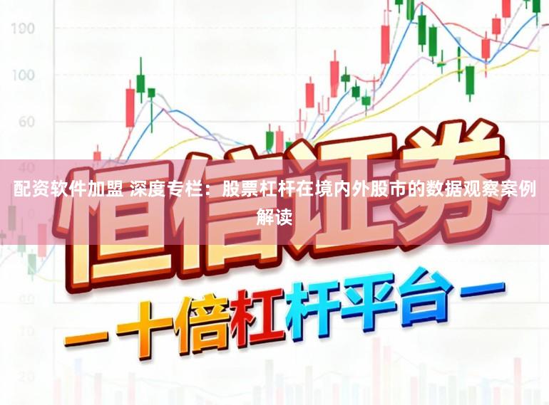 配资软件加盟 深度专栏：股票杠杆在境内外股市的数据观察案例解读