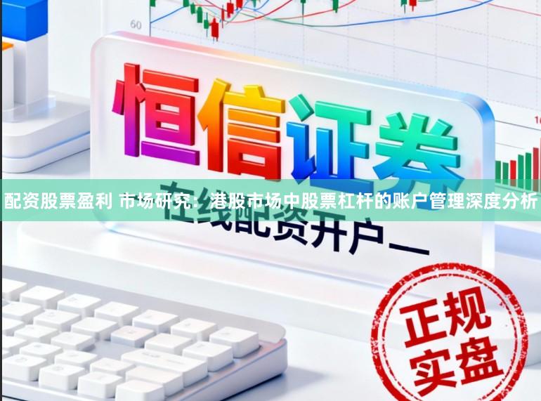 配资股票盈利 市场研究：港股市场中股票杠杆的账户管理深度分析