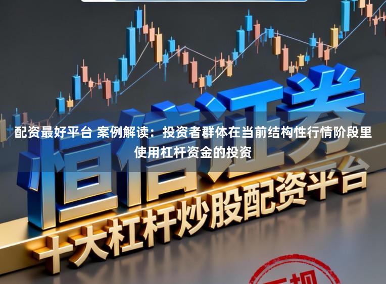 配资最好平台 案例解读：投资者群体在当前结构性行情阶段里使用杠杆资金的投资