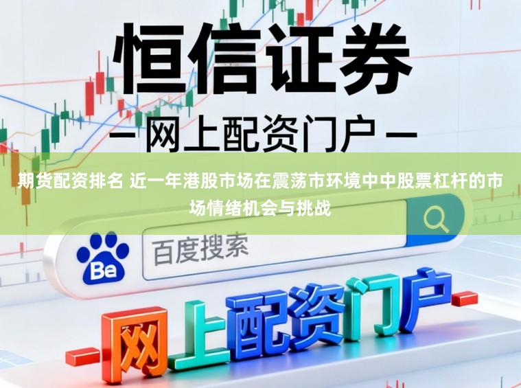 期货配资排名 近一年港股市场在震荡市环境中中股票杠杆的市场情绪机会与挑战