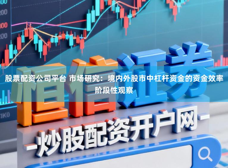 股票配资公司平台 市场研究：境内外股市中杠杆资金的资金效率阶段性观察