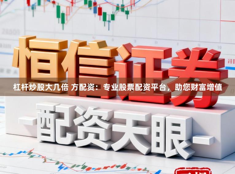 杠杆炒股大几倍 方配资：专业股票配资平台，助您财富增值