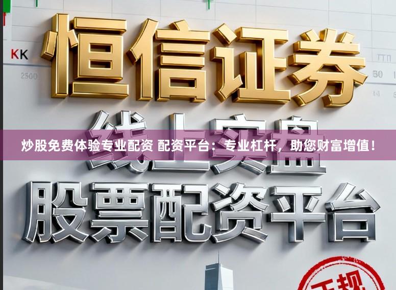 炒股免费体验专业配资 配资平台：专业杠杆，助您财富增值！