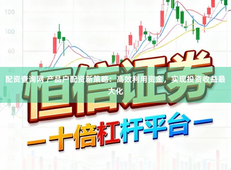 配资查询网 产品户配资新策略：高效利用资金，实现投资收益最大化