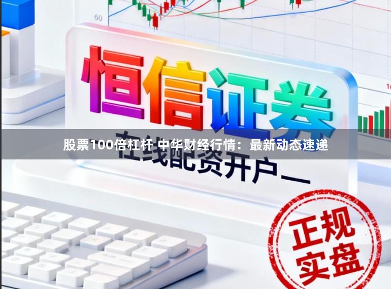 股票100倍杠杆 中华财经行情：最新动态速递