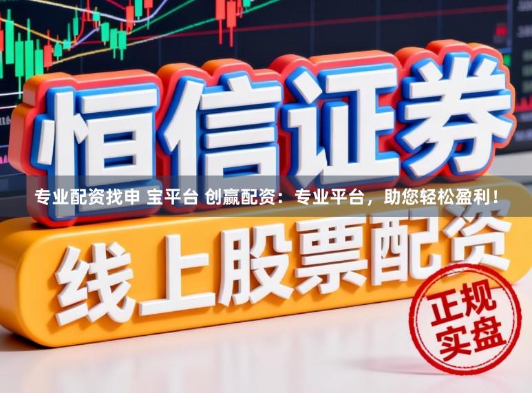 专业配资找申 宝平台 创赢配资:专业平台,助您轻松盈利!