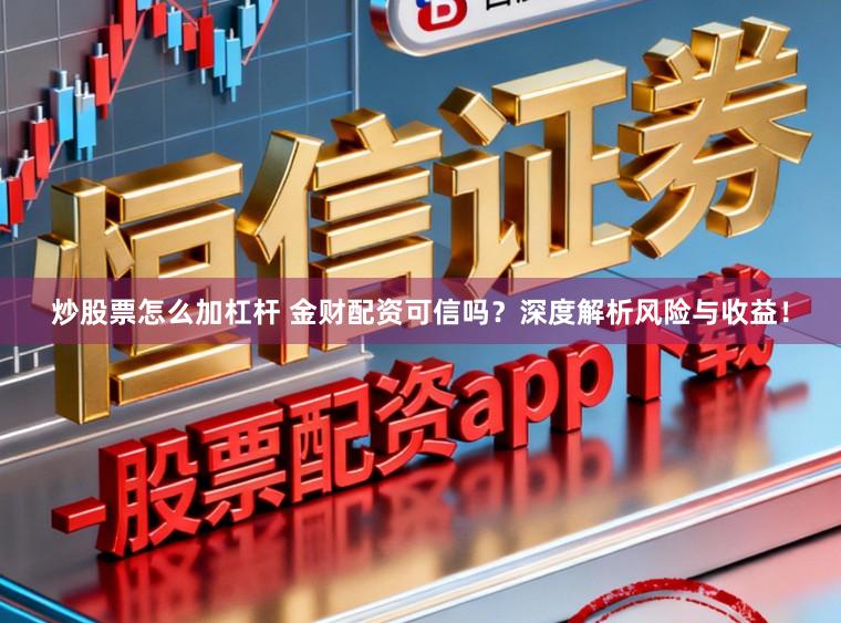 炒股票怎么加杠杆 金财配资可信吗？深度解析风险与收益！