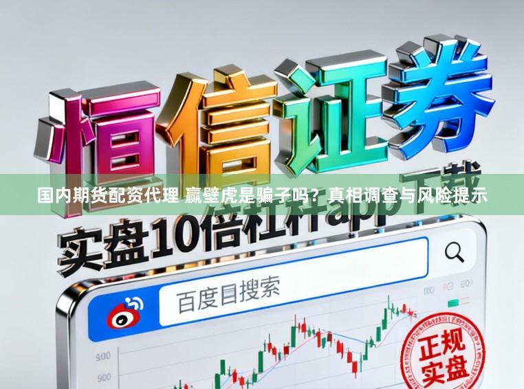 国内期货配资代理 赢壁虎是骗子吗？真相调查与风险提示