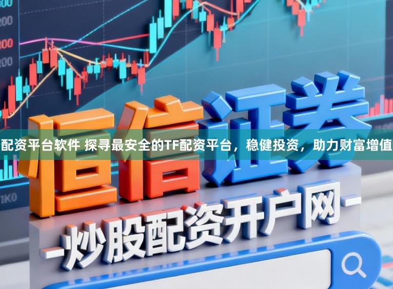 配资平台软件 探寻最安全的TF配资平台,稳健投资,助力财富增值