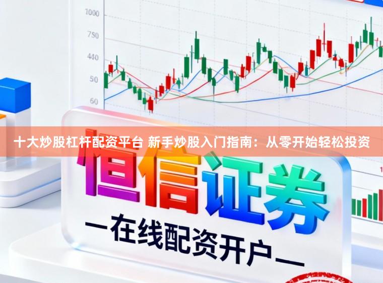 十大炒股杠杆配资平台 新手炒股入门指南：从零开始轻松投资