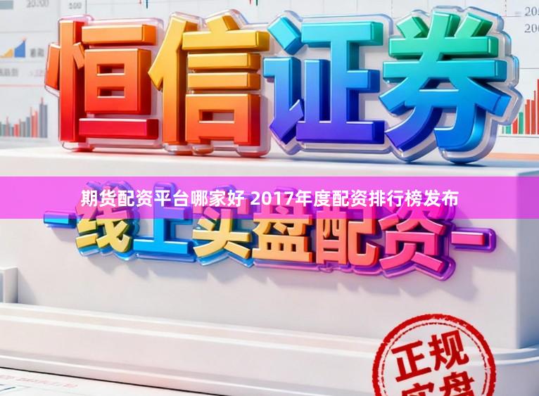 期货配资平台哪家好 2017年度配资排行榜发布