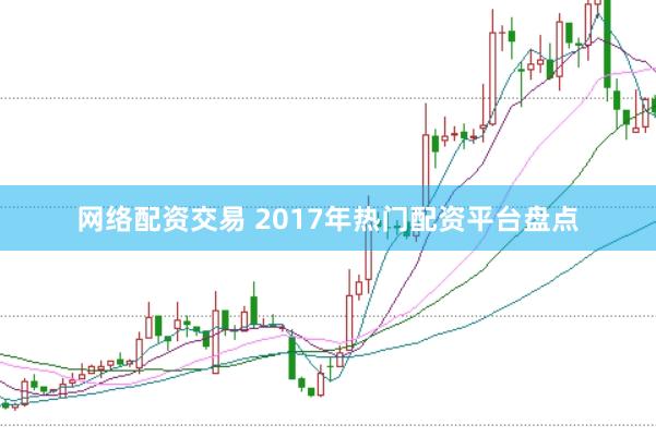 网络配资交易 2017年热门配资平台盘点