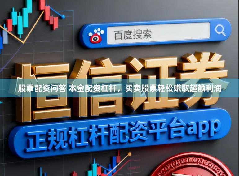 股票配资问答 本金配资杠杆，买卖股票轻松赚取超额利润