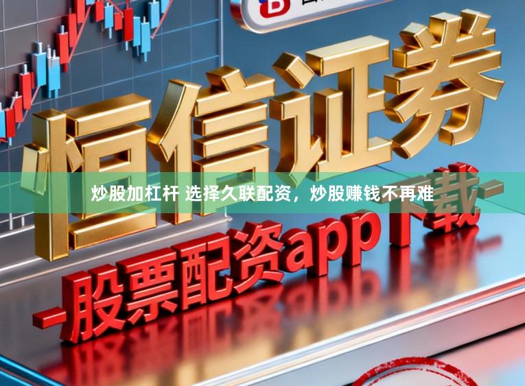 炒股加杠杆 选择久联配资，炒股赚钱不再难