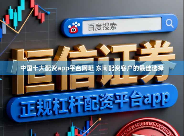 中国十大配资app平台网址 东南配资客户的最佳选择