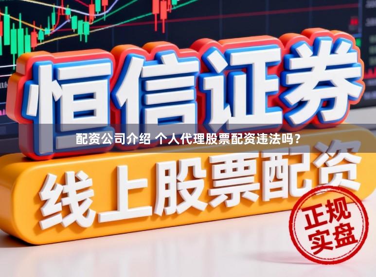 配资公司介绍 个人代理股票配资违法吗？