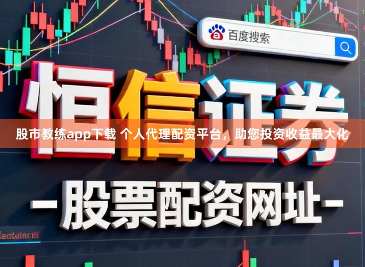 股市教练app下载 个人代理配资平台，助您投资收益最大化