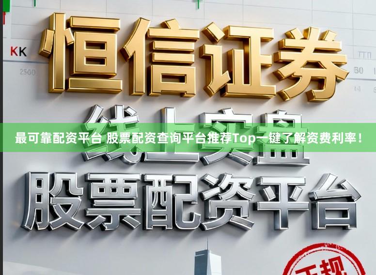 最可靠配资平台 股票配资查询平台推荐Top一键了解资费利率！