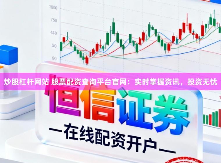 炒股杠杆网站 股票配资查询平台官网：实时掌握资讯，投资无忧