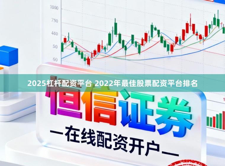 2025杠杆配资平台 2022年最佳股票配资平台排名