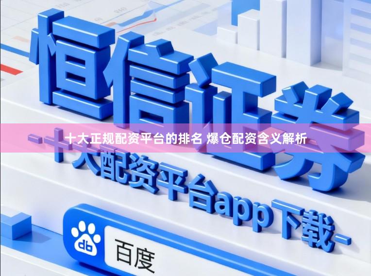 十大正规配资平台的排名 爆仓配资含义解析