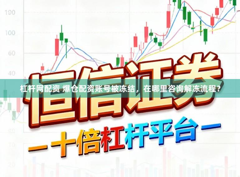 杠杆网配资 爆仓配资账号被冻结，在哪里咨询解冻流程？