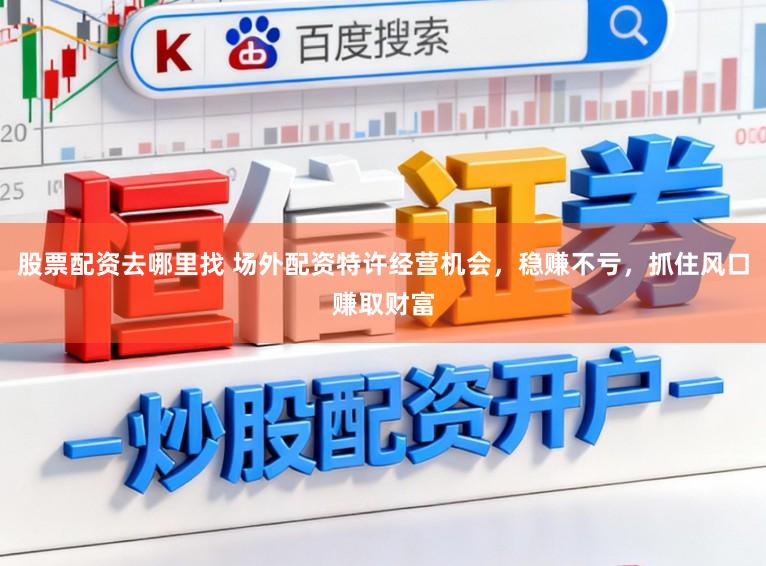 股票配资去哪里找 场外配资特许经营机会，稳赚不亏，抓住风口赚取财富