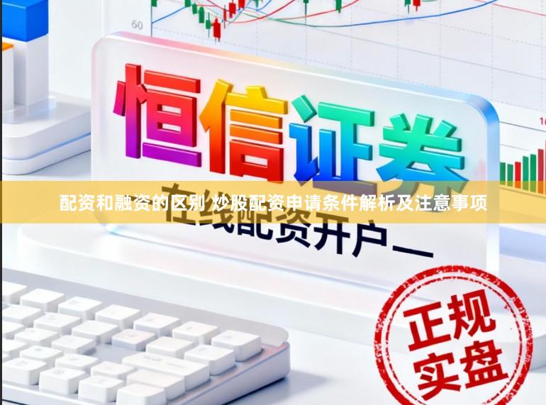 配资和融资的区别 炒股配资申请条件解析及注意事项