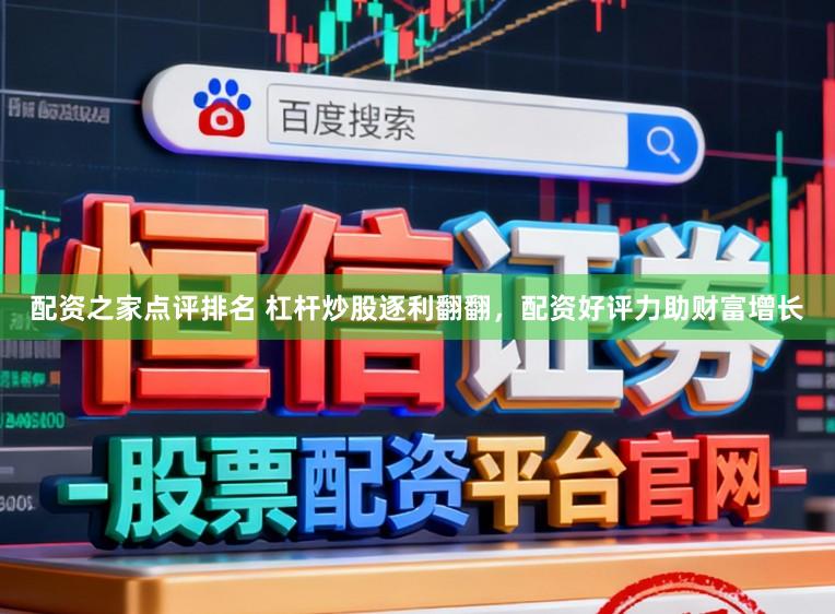 配资之家点评排名 杠杆炒股逐利翻翻，配资好评力助财富增长