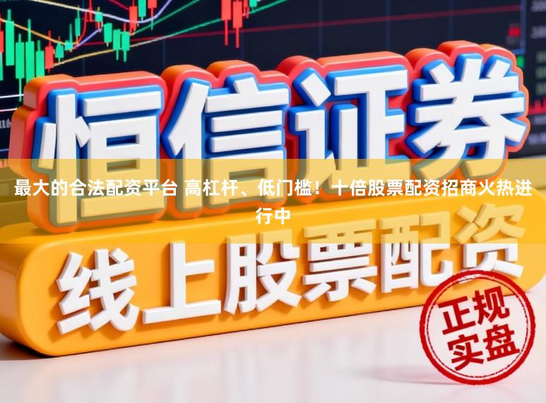 最大的合法配资平台 高杠杆、低门槛！十倍股票配资招商火热进行中