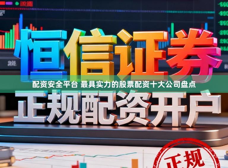 配资安全平台 最具实力的股票配资十大公司盘点