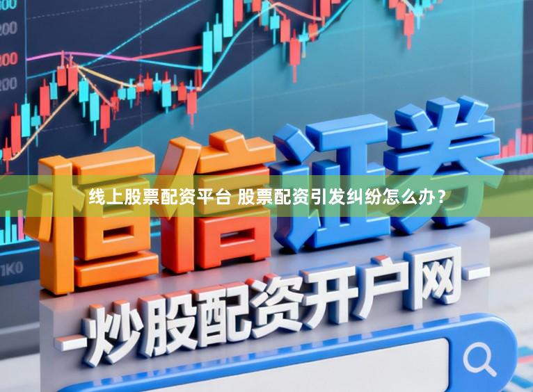 线上股票配资平台 股票配资引发纠纷怎么办？