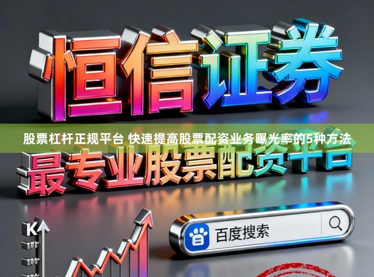 股票杠杆正规平台 快速提高股票配资业务曝光率的5种方法