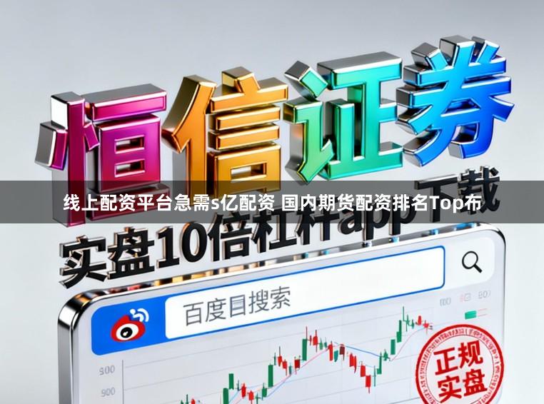 线上配资平台急需s亿配资 国内期货配资排名Top布