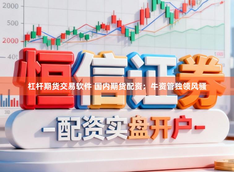 杠杆期货交易软件 国内期货配资：牛资管独领风骚