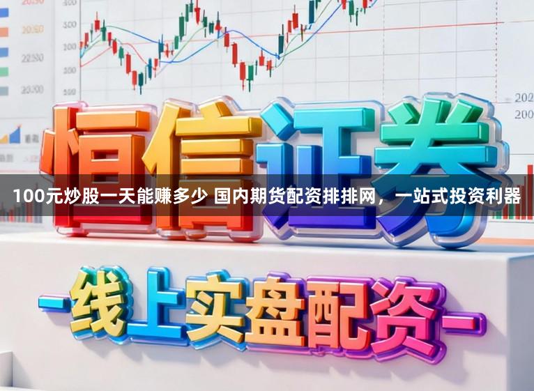 100元炒股一天能赚多少 国内期货配资排排网，一站式投资利器