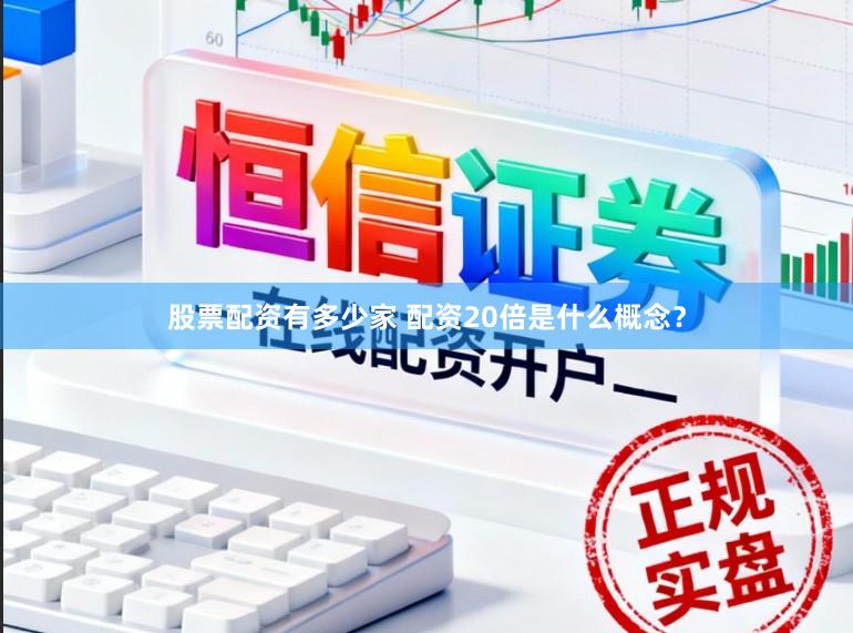 股票配资有多少家 配资20倍是什么概念？