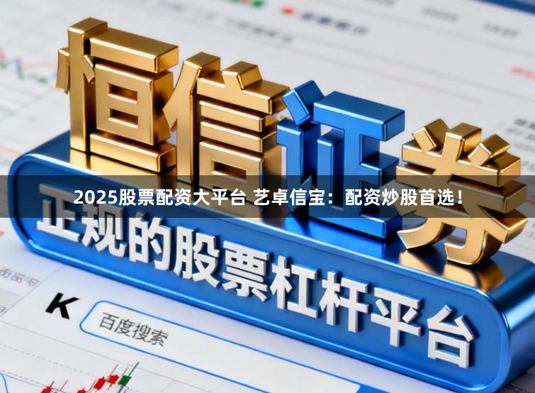 2025股票配资大平台 艺卓信宝：配资炒股首选！