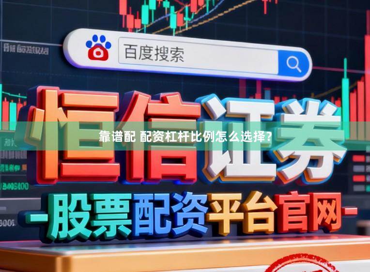 靠谱配 配资杠杆比例怎么选择？